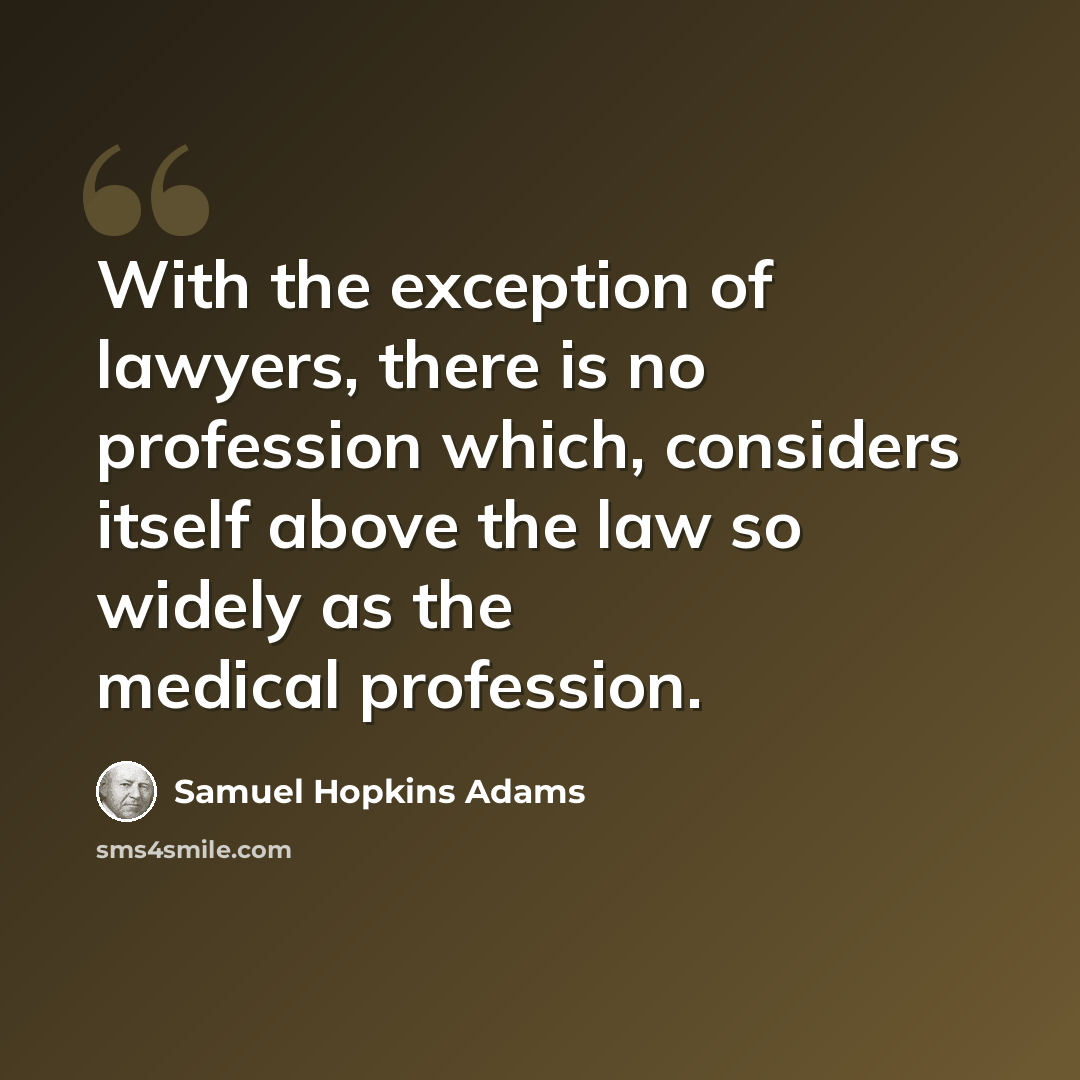 “With the exception of lawyers, there is no profession which, considers itself above the law so widely as the medical profession.” quote by Samuel Hopkins Adams