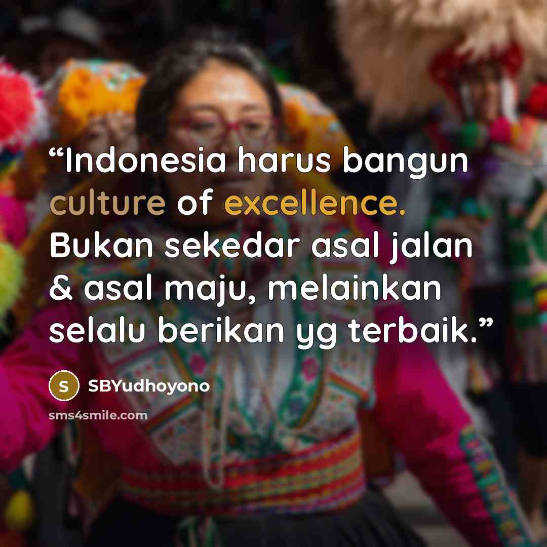 “Indonesia harus bangun culture of excellence. Bukan sekedar asal jalan & asal maju, melainkan selalu berikan yg terbaik.” quote by SBYudhoyono