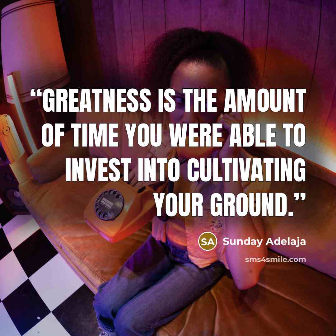 “Greatness is the amount of time you were able to invest into cultivating your ground.” quote by Sunday Adelaja
