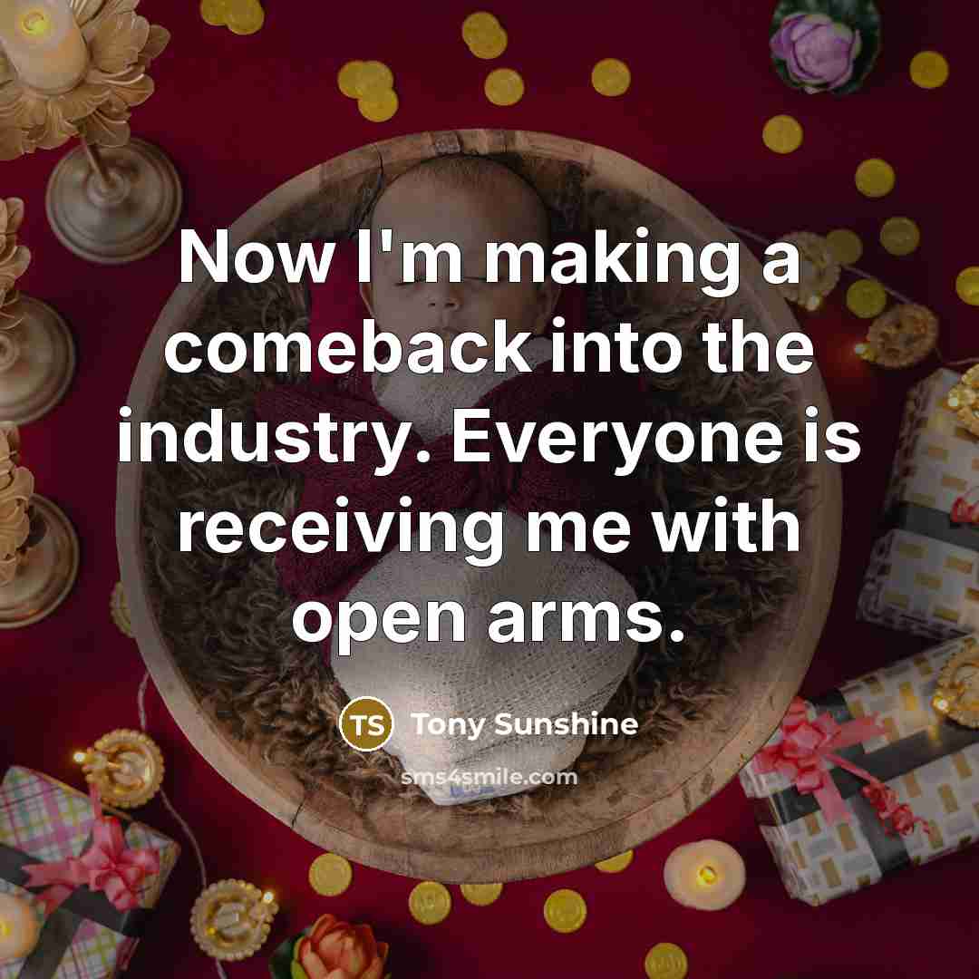 “Now I'm making a comeback into the industry. Everyone is receiving me with open arms.” quote by Tony Sunshine
