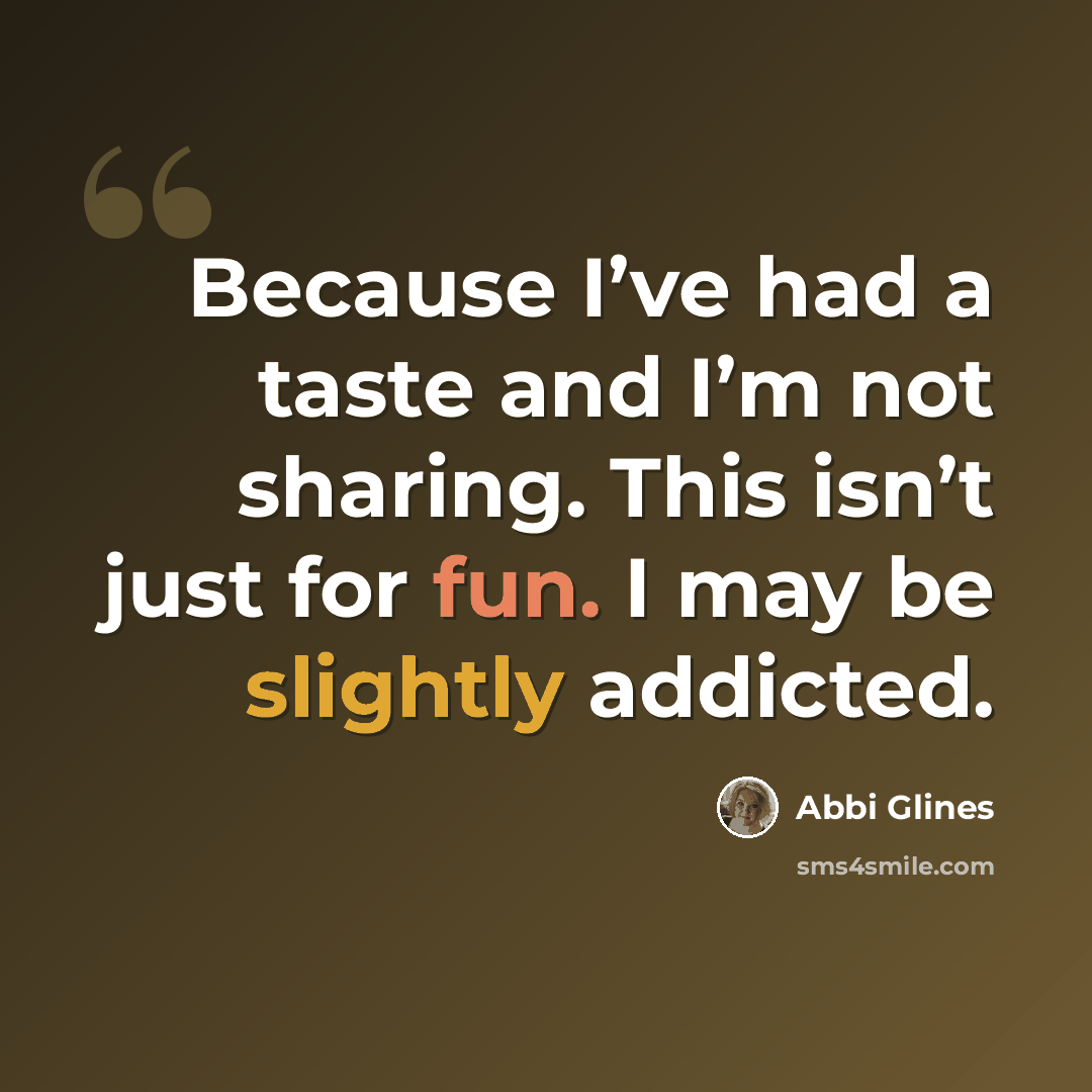 “Because I’ve had a taste and I’m not sharing. This isn’t just for fun. I may be slightly addicted.” quote by Abbi Glines