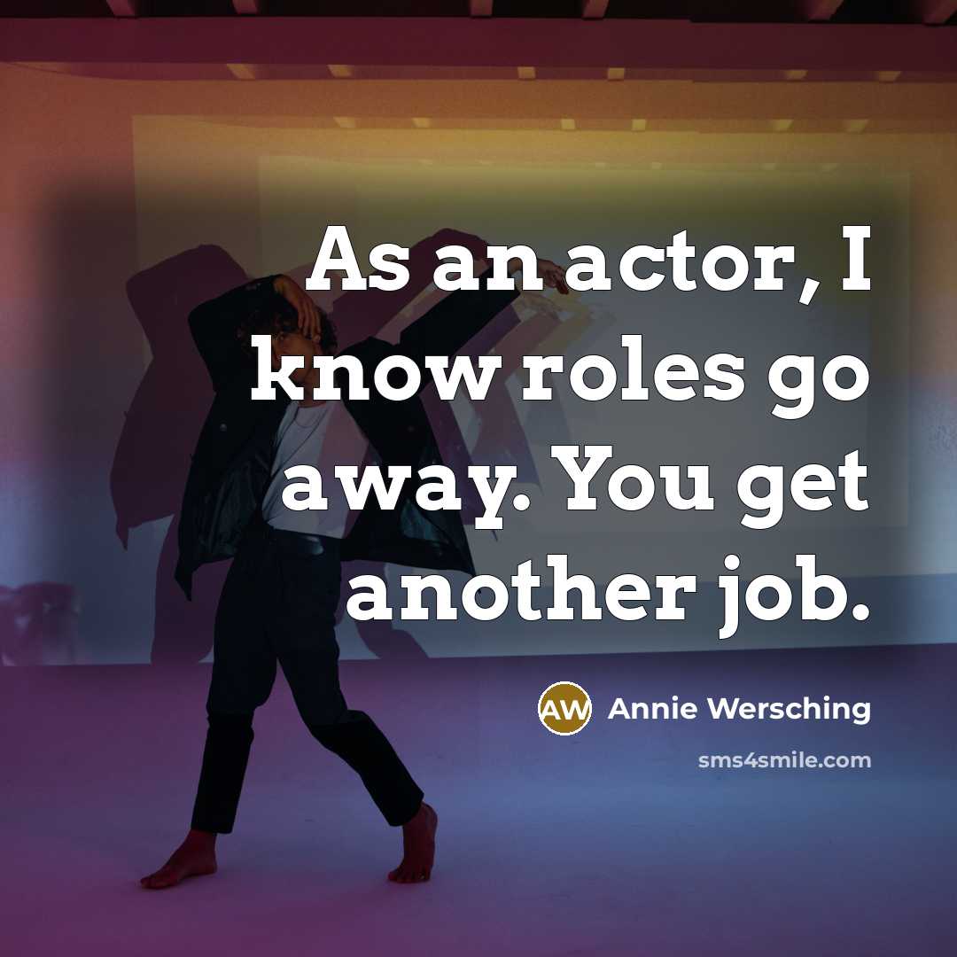 “As an actor, I know roles go away. You get another job.” quote by Annie Wersching