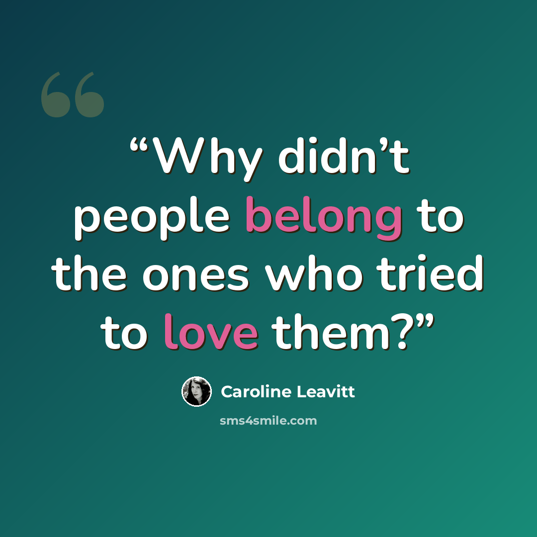 “Why didn’t people belong to the ones who tried to love them?” quote by Caroline Leavitt