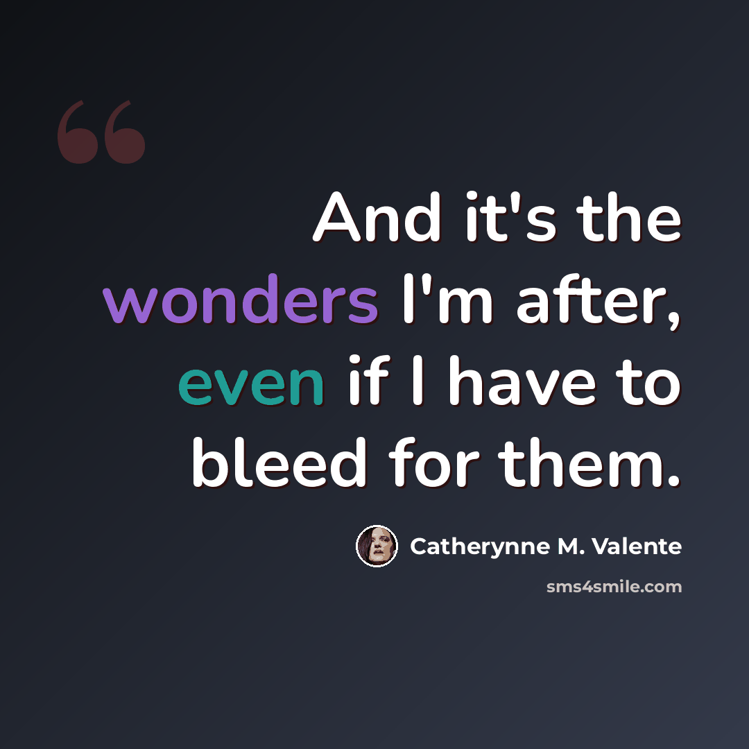 “And it's the wonders I'm after, even if I have to bleed for them.” quote by Catherynne M. Valente