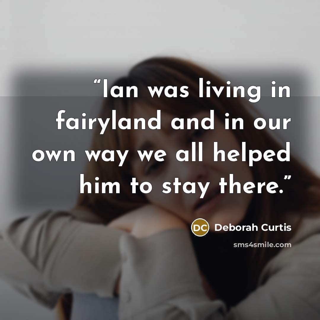 “Ian was living in fairyland and in our own way we all helped him to stay there.” quote by Deborah Curtis