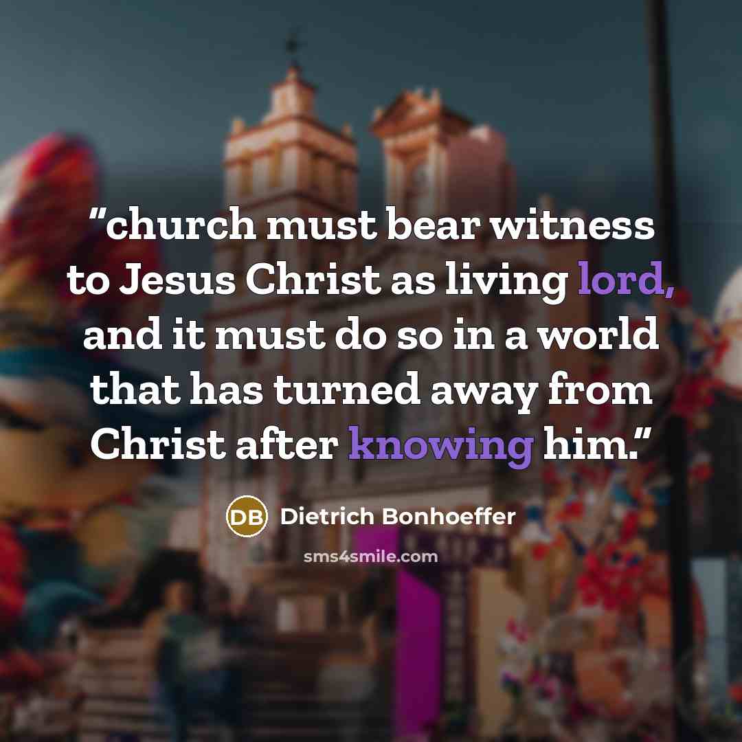 “church must bear witness to Jesus Christ as living lord, and it must do so in a world that has turned away from Christ after knowing him.” quote by Dietrich Bonhoeffer