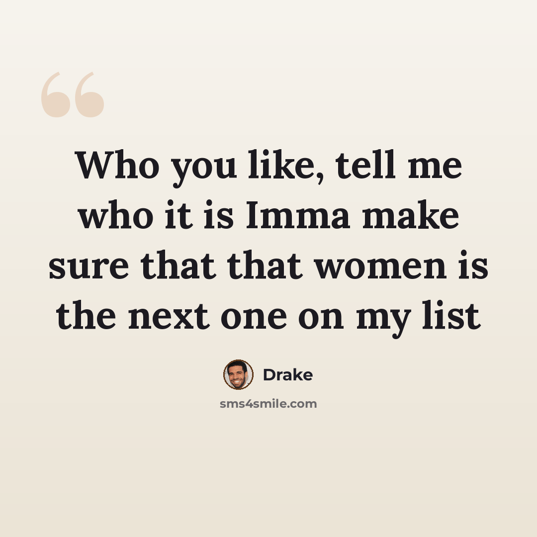 “Who you like, tell me who it is Imma make sure that that women is the next one on my list” quote by Drake