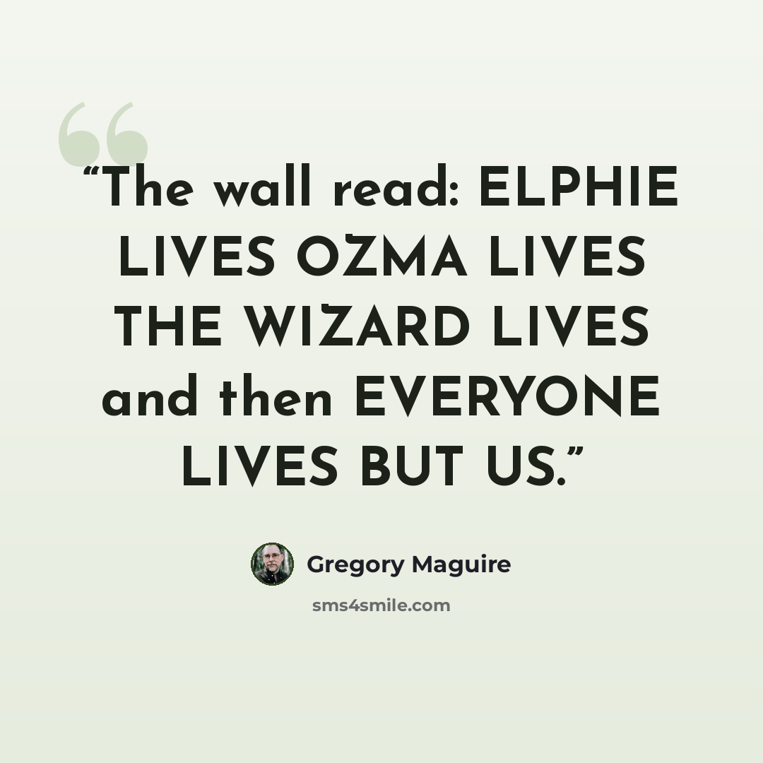 “The wall read: ELPHIE LIVES OZMA LIVES THE WIZARD LIVES and then EVERYONE LIVES BUT US.” quote by Gregory Maguire
