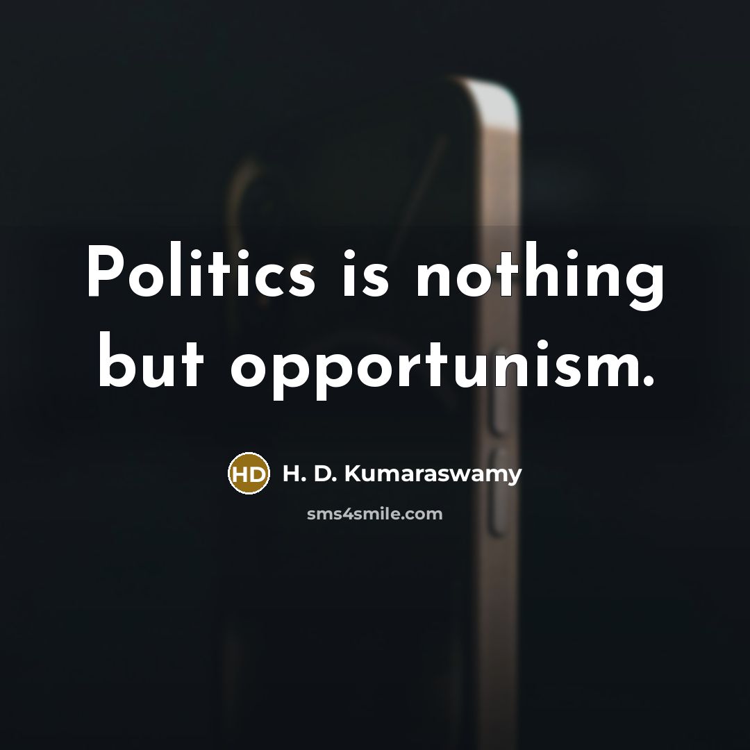 “Politics is nothing but opportunism.” quote by H. D. Kumaraswamy