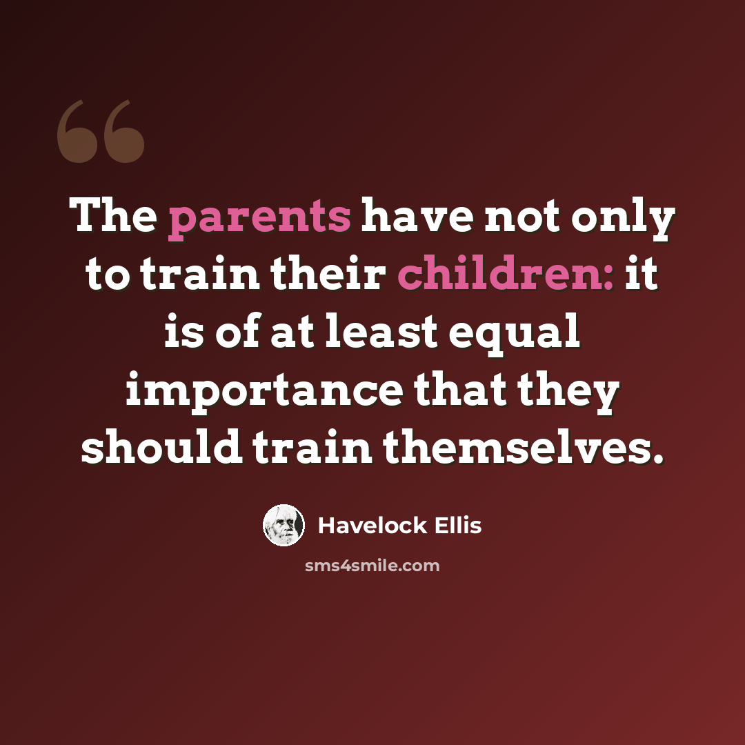 “The parents have not only to train their children: it is of at least equal importance that they should train themselves.” quote by Havelock Ellis