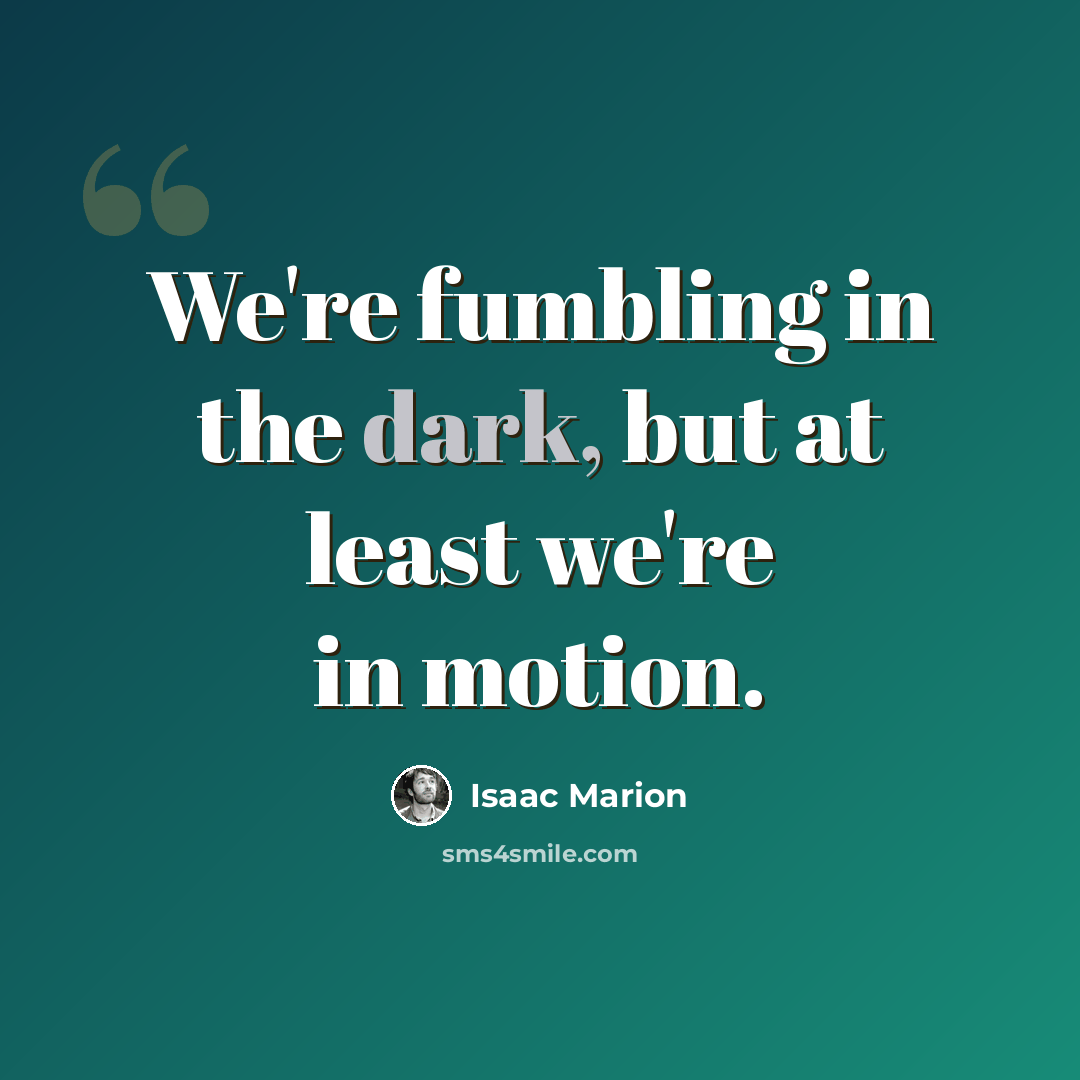 “We're fumbling in the dark, but at least we're in motion.” quote by Isaac Marion