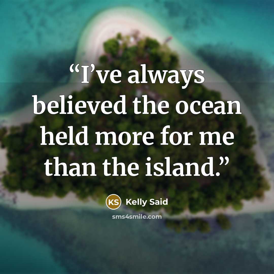 “I’ve always believed the ocean held more for me than the island.” quote by Kelly Said