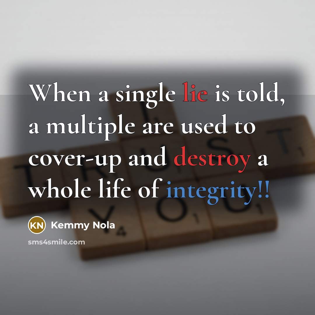 “When a single lie is told, a multiple are used to cover-up and destroy a whole life of integrity!!” quote by Kemmy Nola