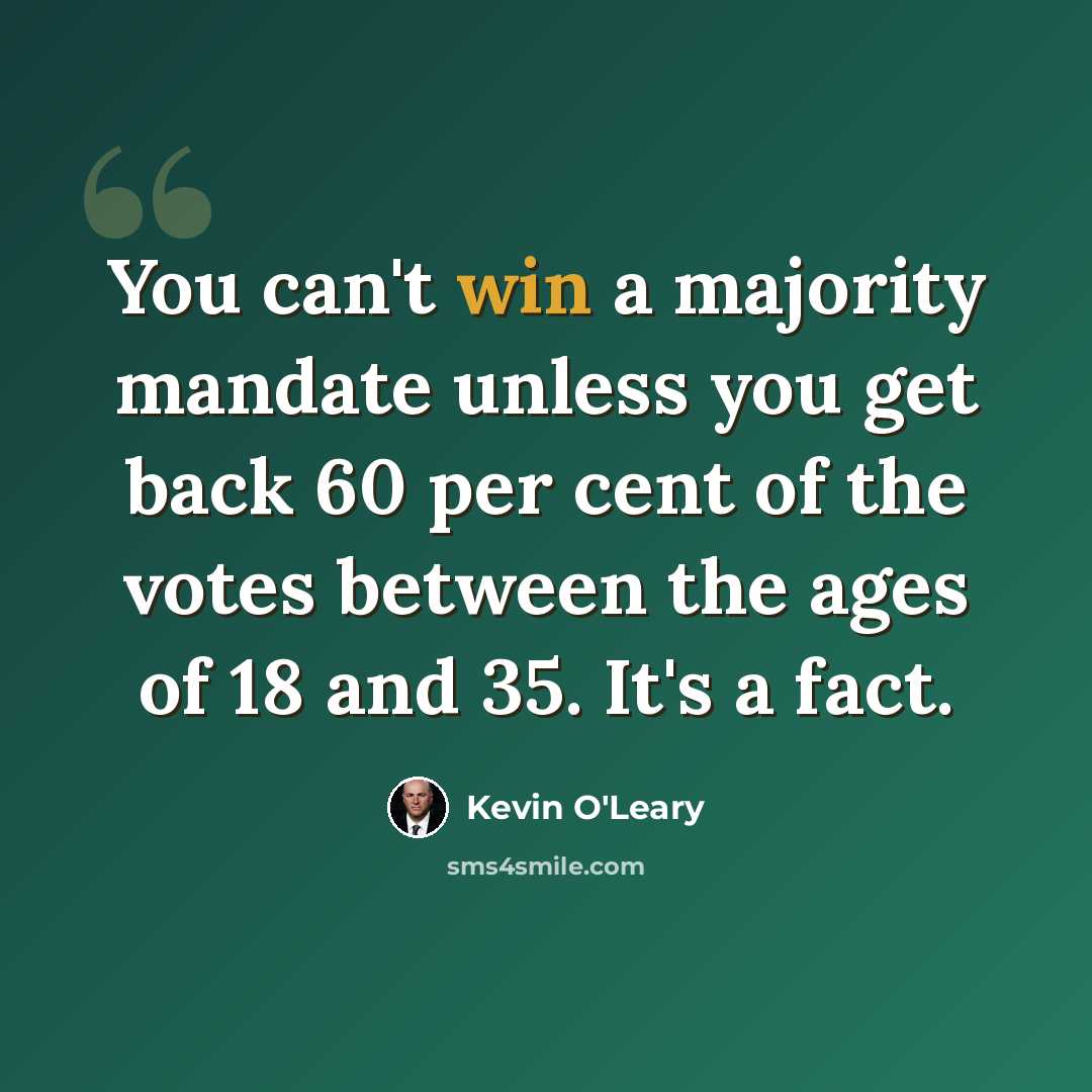 “You can't win a majority mandate unless you get back 60 per cent of the votes between the ages of 18 and 35. It's a fact.” quote by Kevin O'Leary