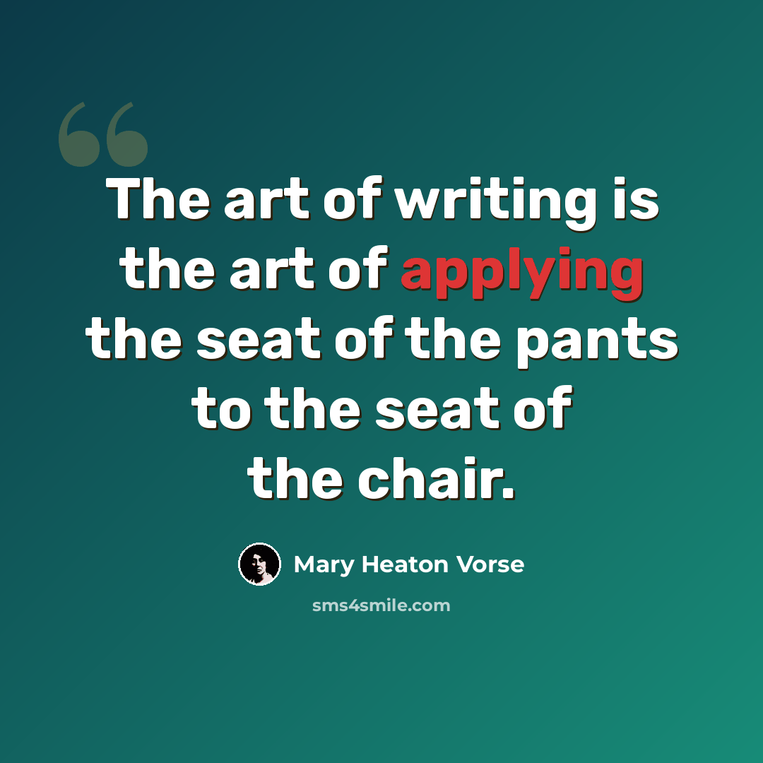 “The art of writing is the art of applying the seat of the pants to the seat of the chair.” quote by Mary Heaton Vorse