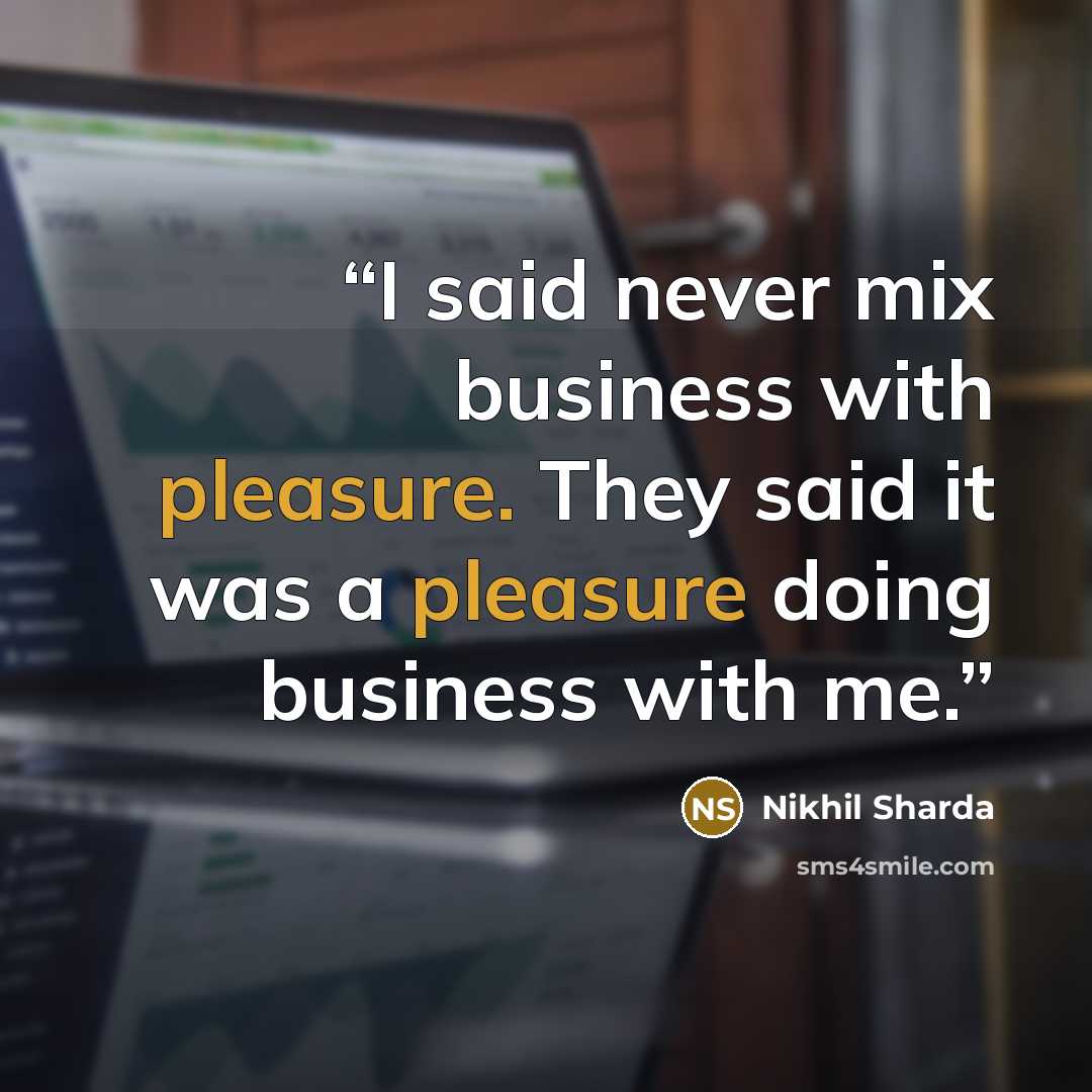 “I said never mix business with pleasure. They said it was a pleasure doing business with me.” quote by Nikhil Sharda