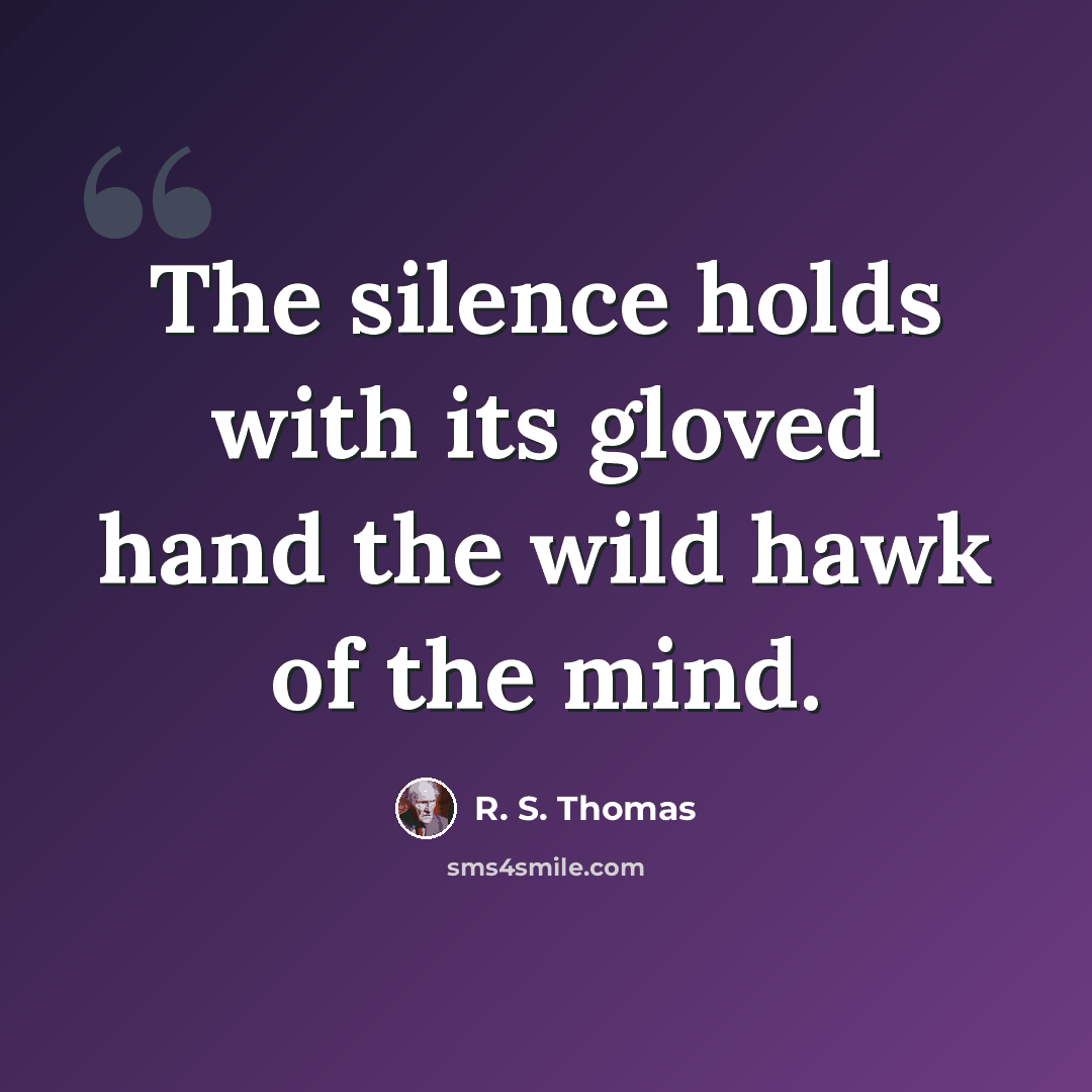 “The silence holds with its gloved hand the wild hawk of the mind.” quote by R. S. Thomas