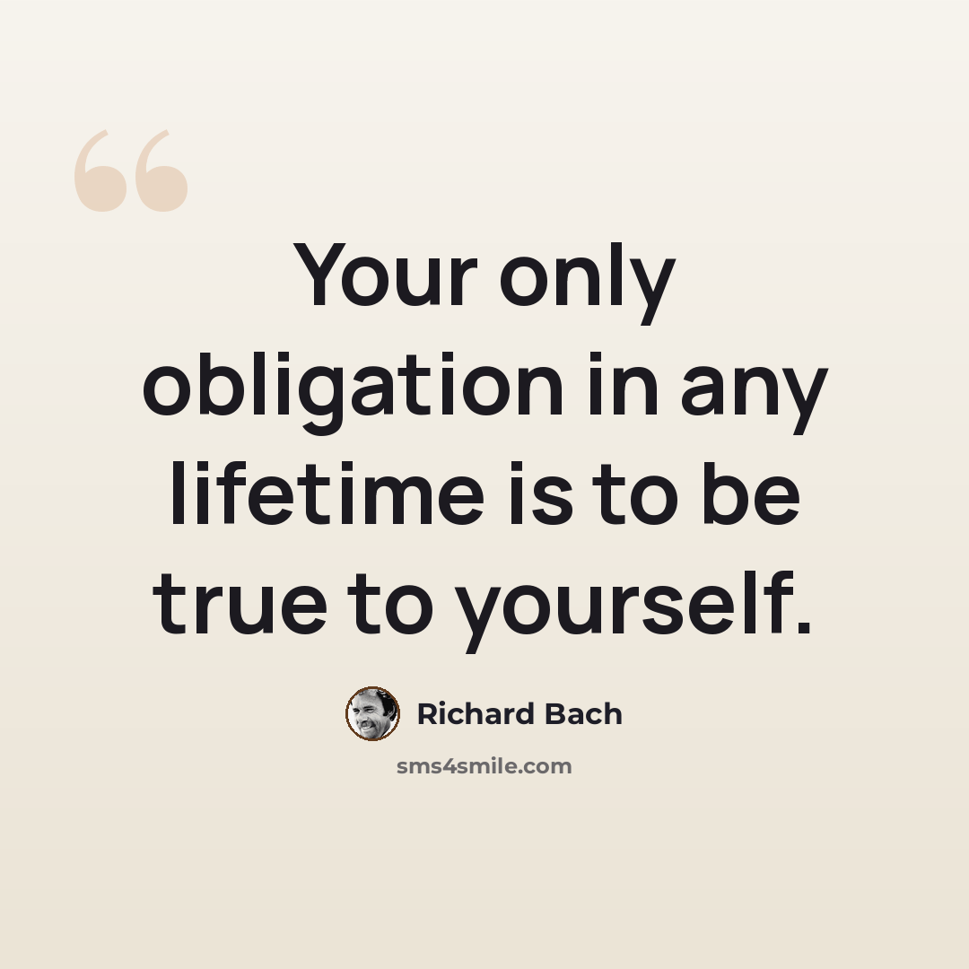 “Your only obligation in any lifetime is to be true to yourself.” quote by Richard Bach
