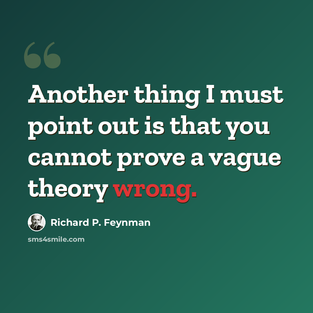 “Another thing I must point out is that you cannot prove a vague theory wrong.” quote by Richard P. Feynman