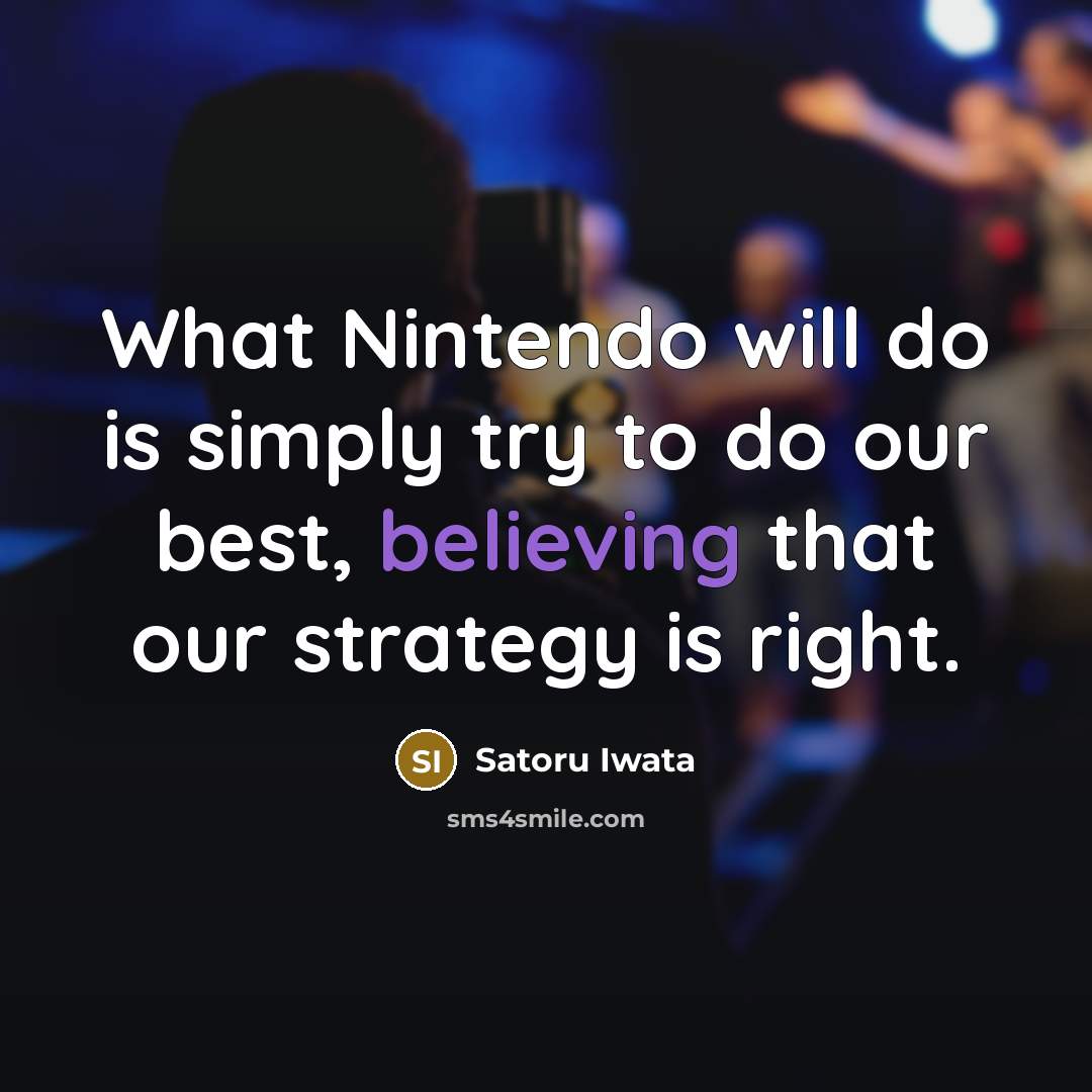 “What Nintendo will do is simply try to do our best, believing that our strategy is right.” quote by Satoru Iwata