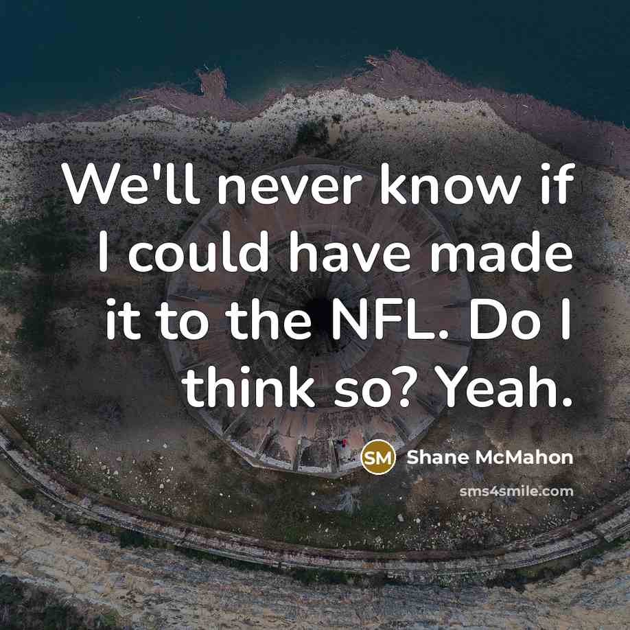 “We'll never know if I could have made it to the NFL. Do I think so? Yeah.” quote by Shane McMahon