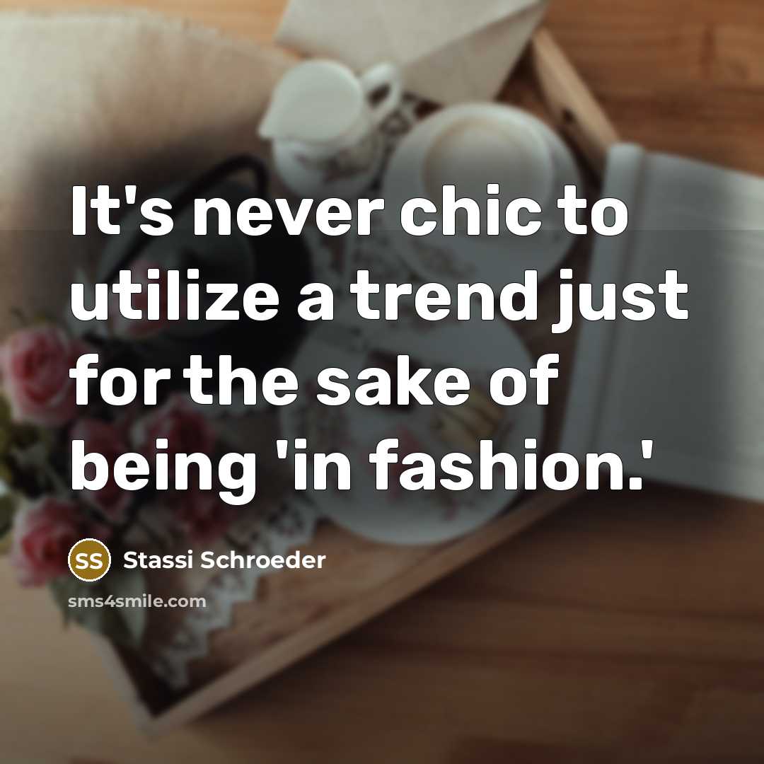 “It's never chic to utilize a trend just for the sake of being 'in fashion.'” quote by Stassi Schroeder