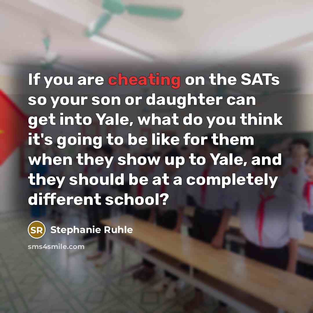 “If you are cheating on the SATs so your son or daughter can get into Yale, what do you think it's going to be like for them when they show up to Yale, and they should be at a completely different school?” quote by Stephanie Ruhle