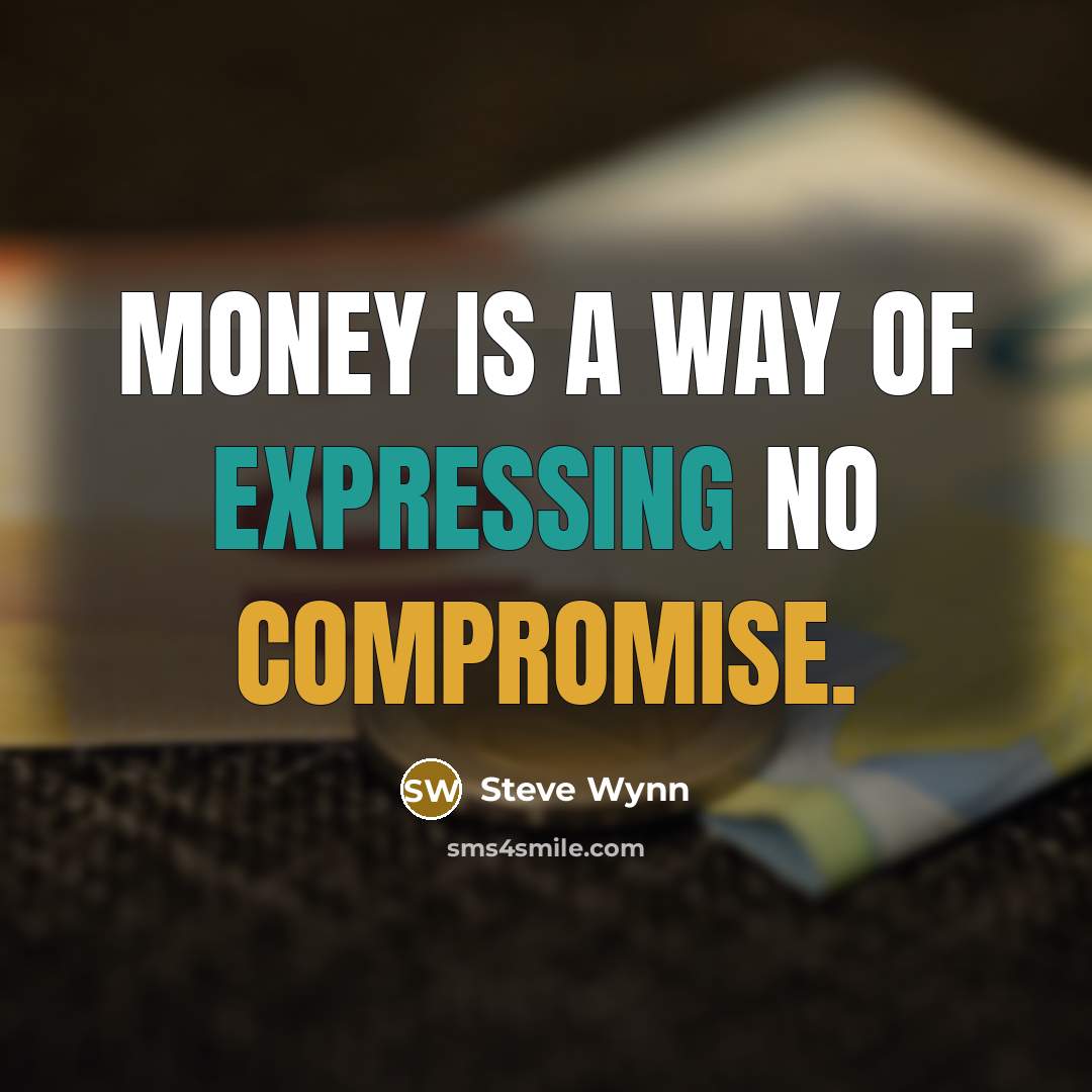 “Money is a way of expressing no compromise.” quote by Steve Wynn