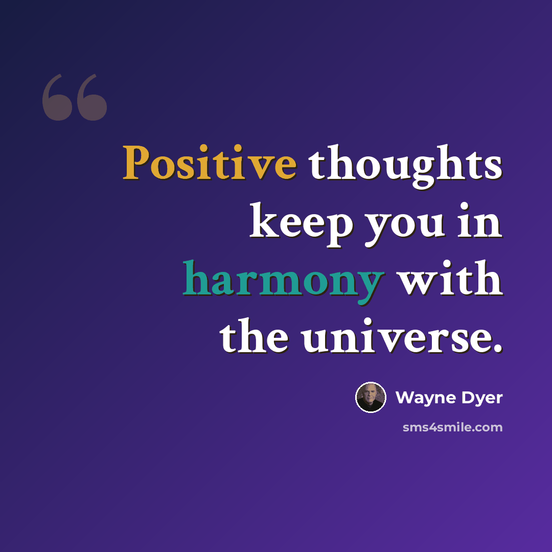“Positive thoughts keep you in harmony with the universe.” quote by Wayne Dyer