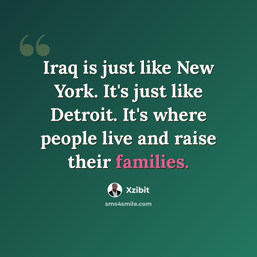 “Iraq is just like New York. It's just like Detroit. It's where people live and raise their families.” quote by Xzibit