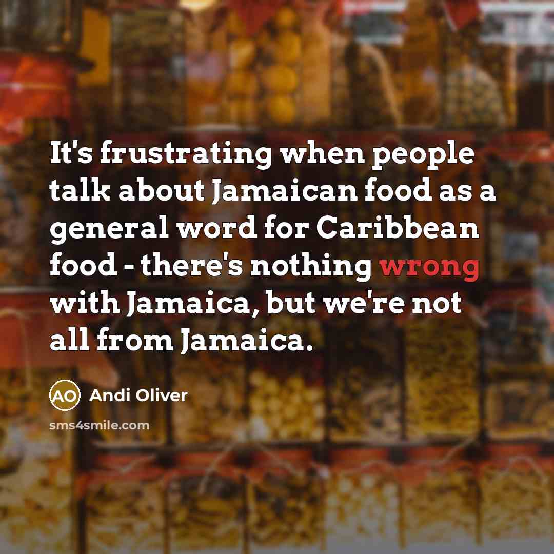 “It's frustrating when people talk about Jamaican food as a general word for Caribbean food - there's nothing wrong with Jamaica, but we're not all from Jamaica.” quote by Andi Oliver