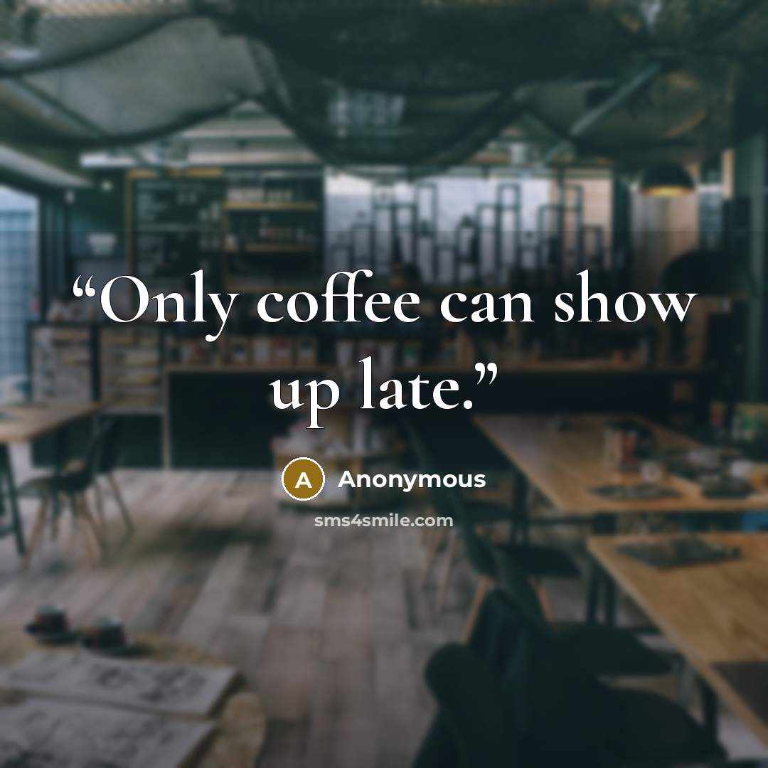 “Only coffee can show up late.” quote by Anonymous