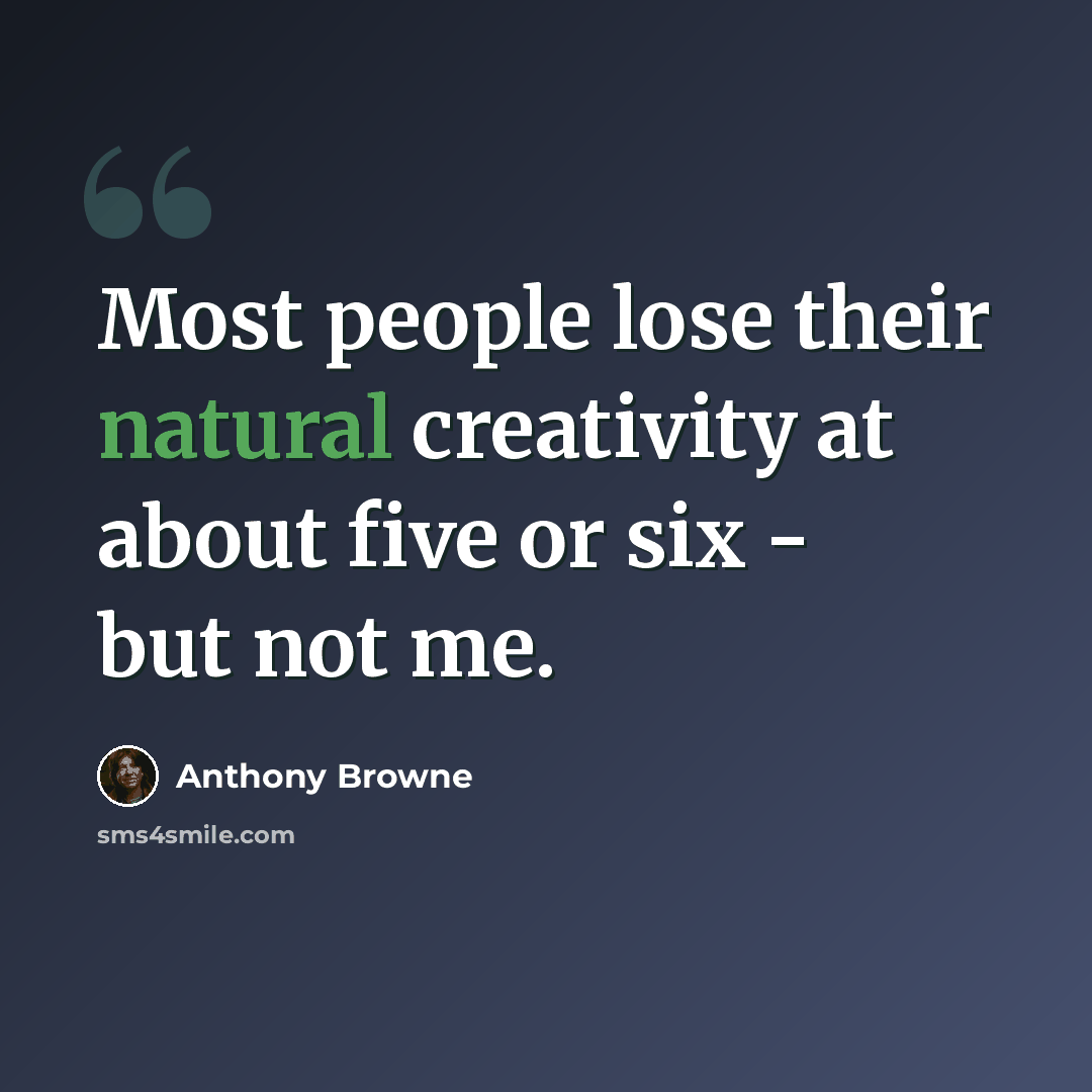 “Most people lose their natural creativity at about five or six - but not me.” quote by Anthony Browne