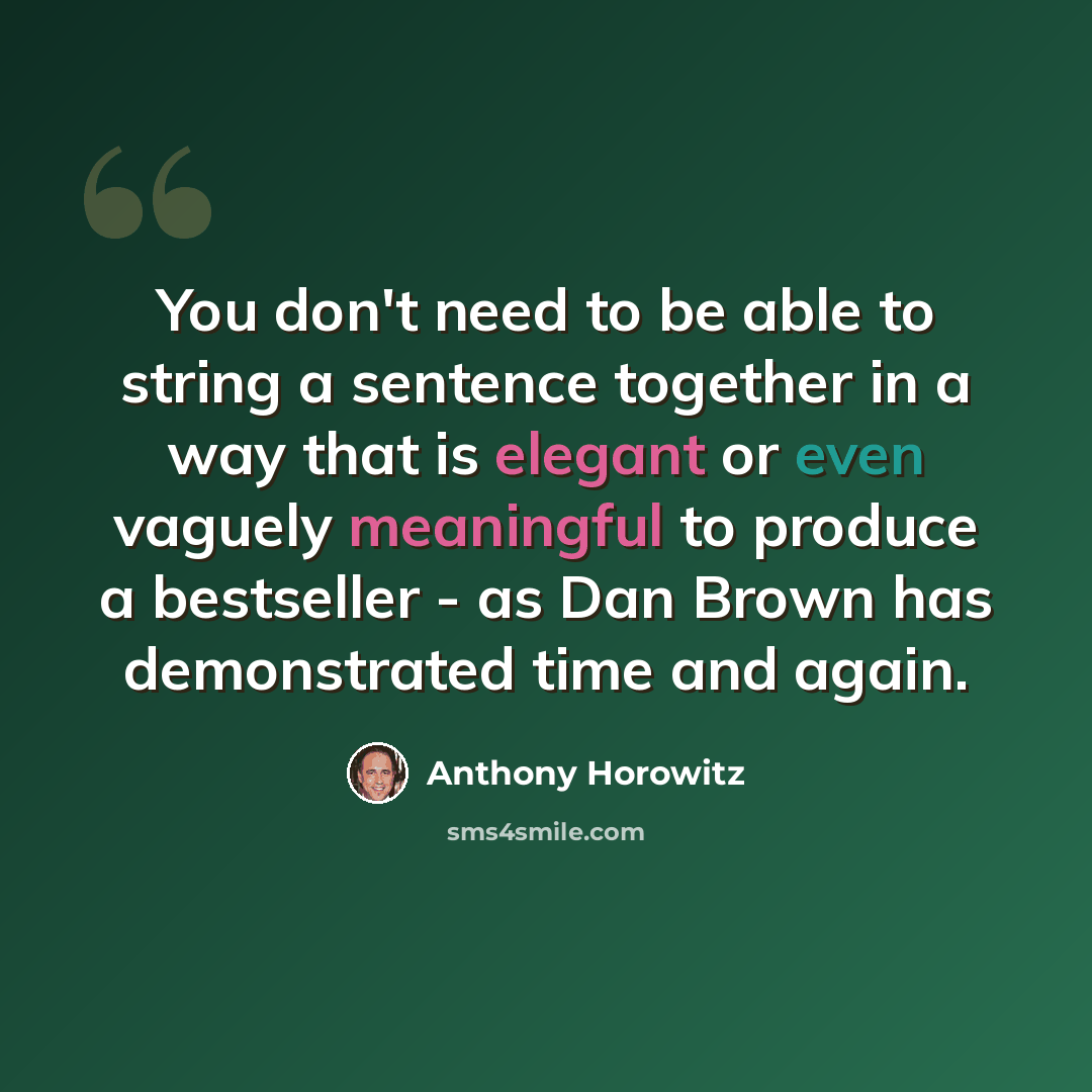 “You don't need to be able to string a sentence together in a way that is elegant or even vaguely meaningful to produce a bestseller - as Dan Brown has demonstrated time and again.” quote by Anthony Horowitz