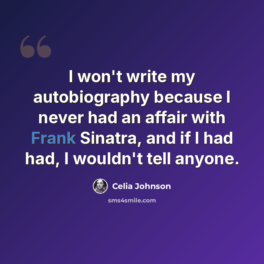 “I won't write my autobiography because I never had an affair with Frank Sinatra, and if I had had, I wouldn't tell anyone.” quote by Celia Johnson