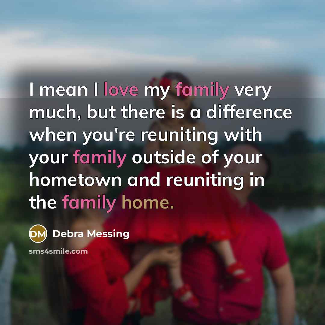 “I mean I love my family very much, but there is a difference when you're reuniting with your family outside of your hometown and reuniting in the family home.” quote by Debra Messing