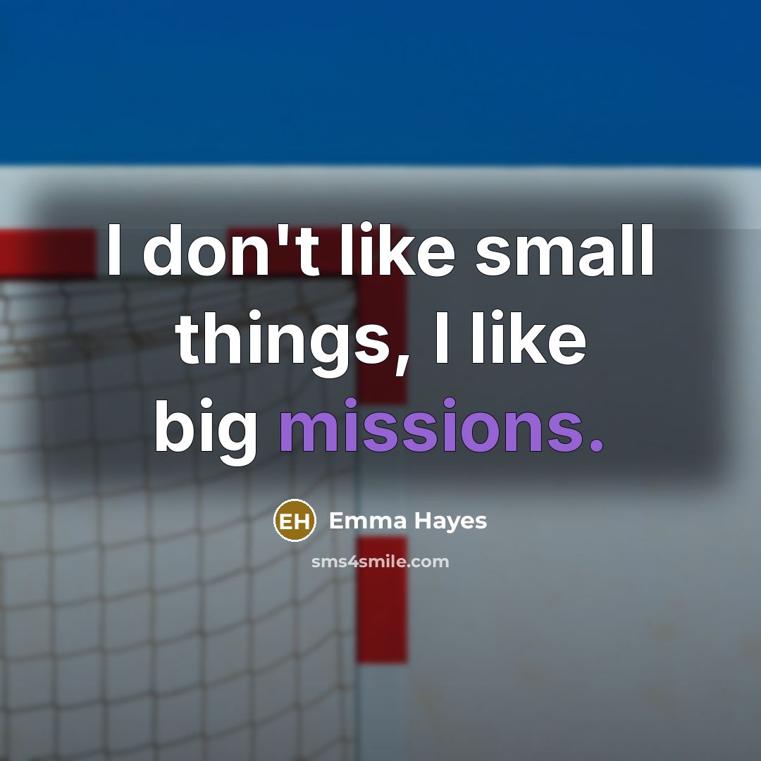 “I don't like small things, I like big missions.” quote by Emma Hayes