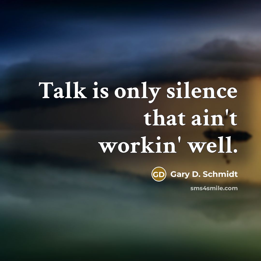 “Talk is only silence that ain't workin' well.” quote by Gary D. Schmidt