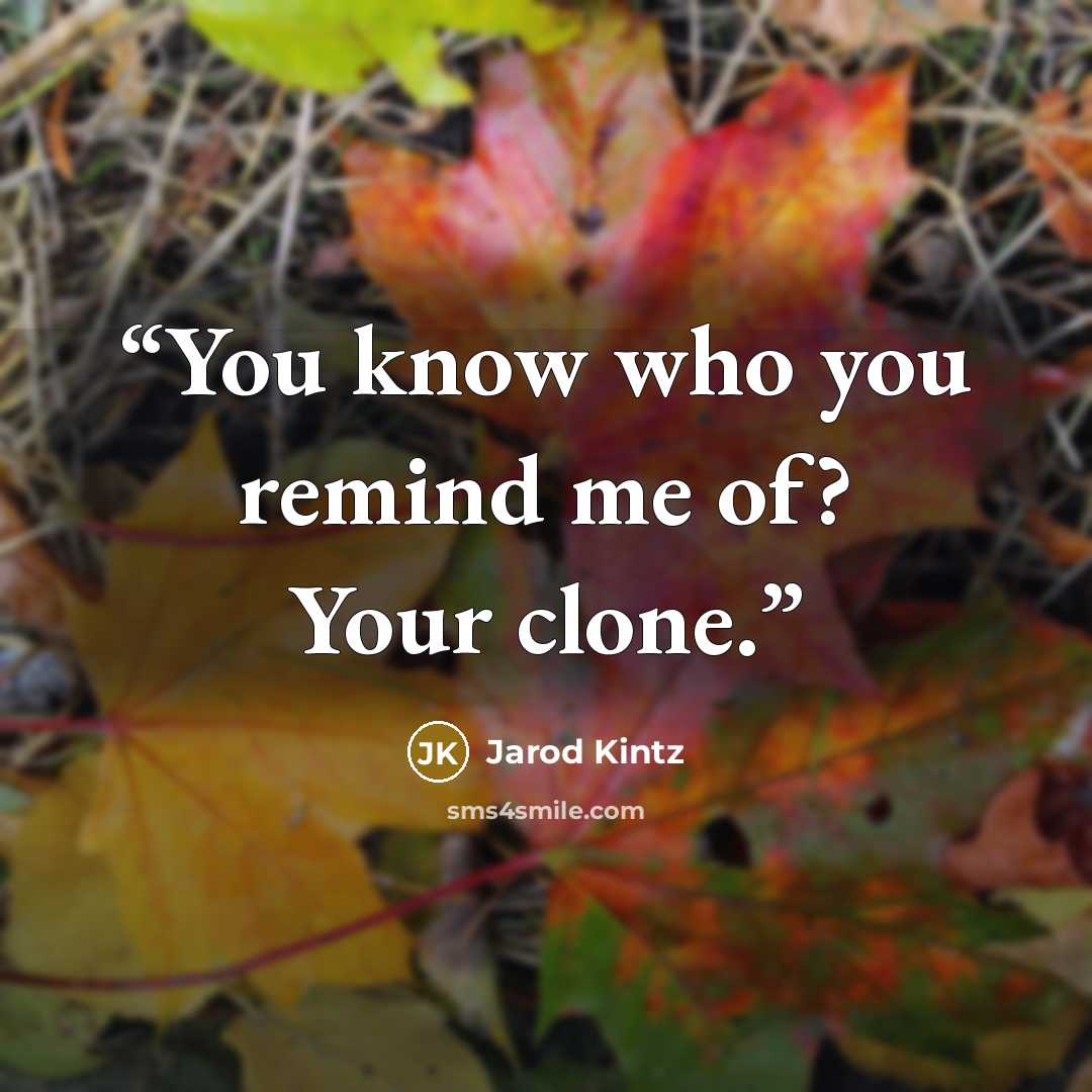 “You know who you remind me of? Your clone.” quote by Jarod Kintz