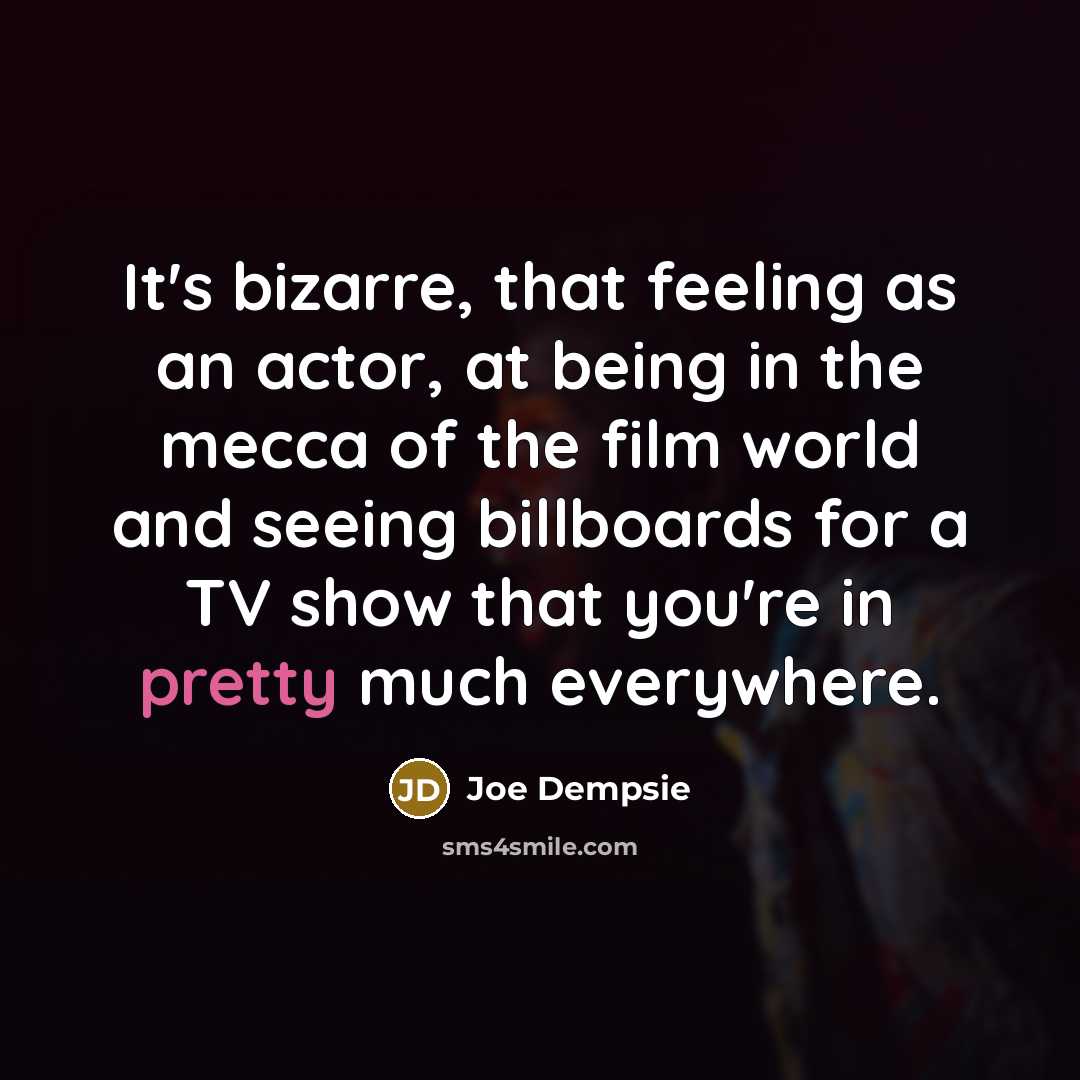 “It's bizarre, that feeling as an actor, at being in the mecca of the film world and seeing billboards for a TV show that you're in pretty much everywhere.” quote by Joe Dempsie