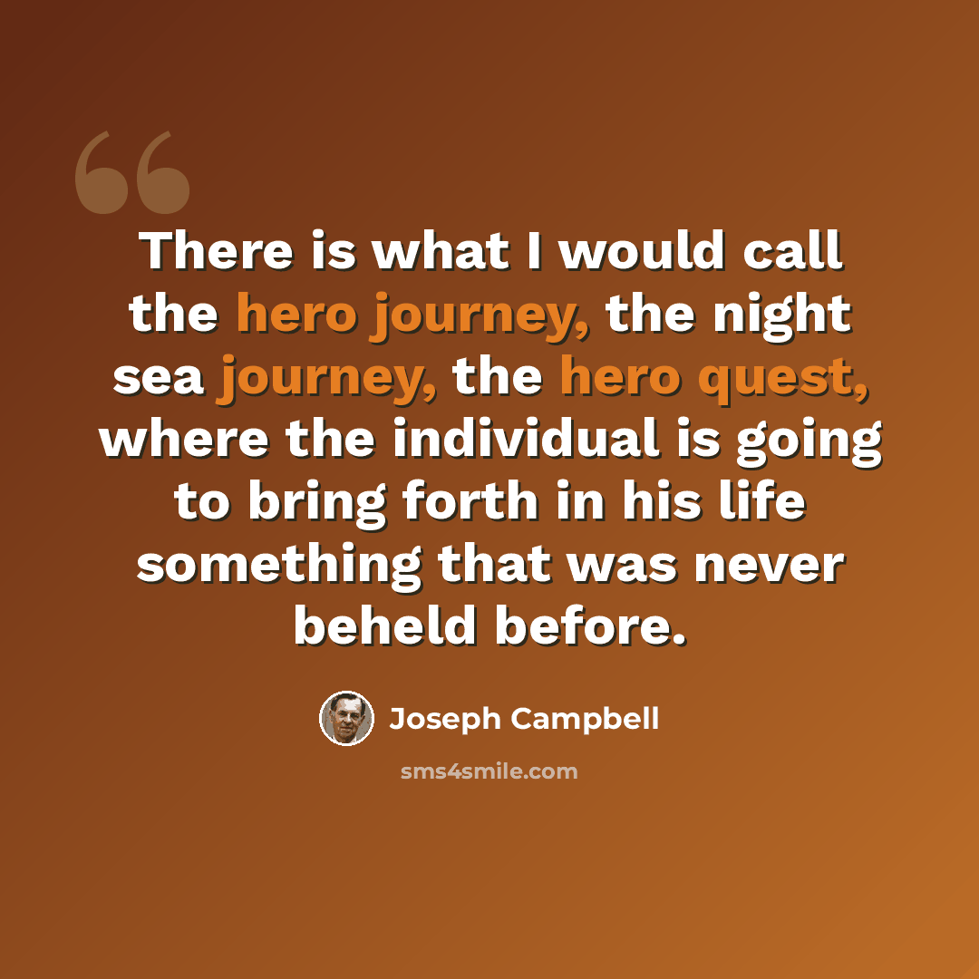 “There is what I would call the hero journey, the night sea journey, the hero quest, where the individual is going to bring forth in his life something that was never beheld before.” quote by Joseph Campbell