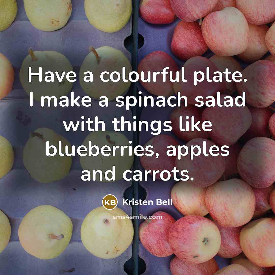“Have a colourful plate. I make a spinach salad with things like blueberries, apples and carrots.” quote by Kristen Bell
