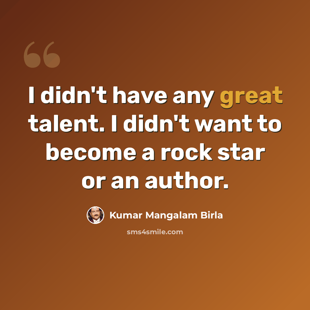 “I didn't have any great talent. I didn't want to become a rock star or an author.” quote by Kumar Mangalam Birla