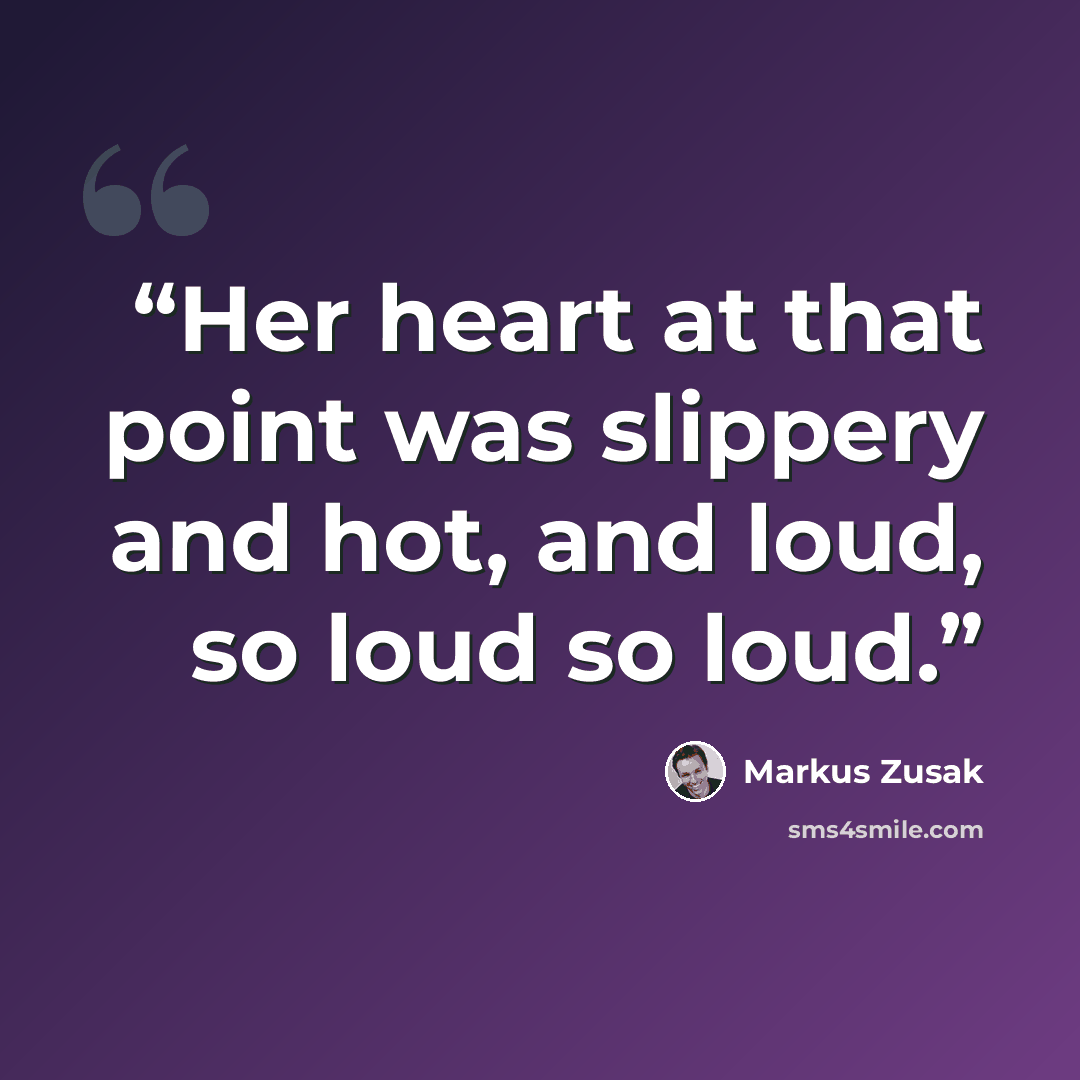 “Her heart at that point was slippery and hot, and loud, so loud so loud.” quote by Markus Zusak