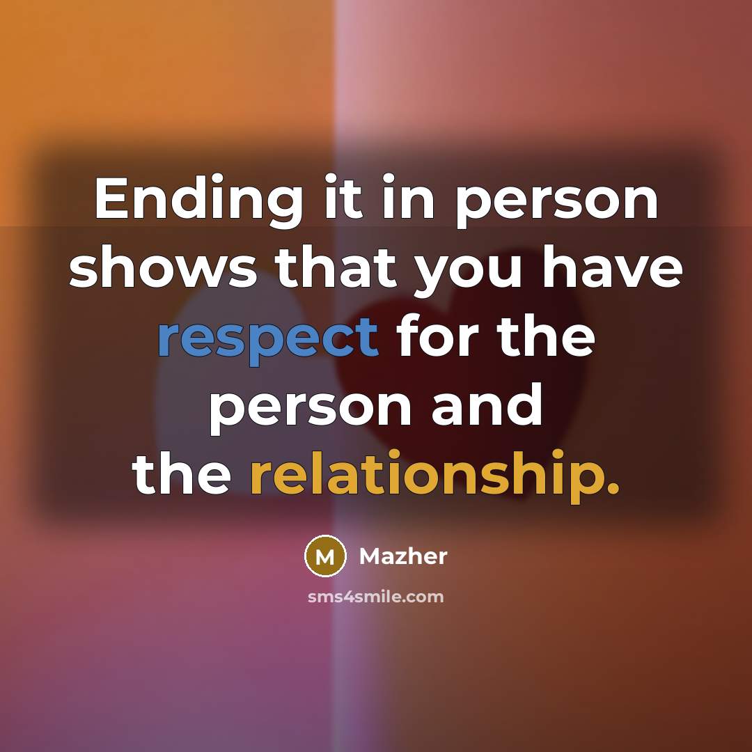 “Ending it in person shows that you have respect for the person and the relationship.” quote by Mazher