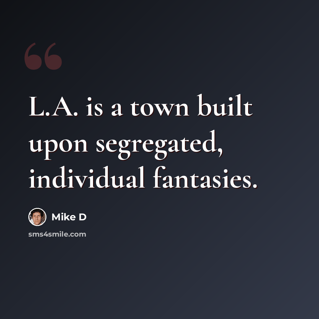 “L.A. is a town built upon segregated, individual fantasies.” quote by Mike D