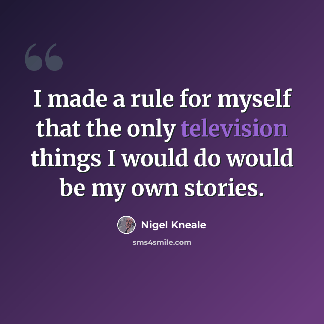 “I made a rule for myself that the only television things I would do would be my own stories.” quote by Nigel Kneale