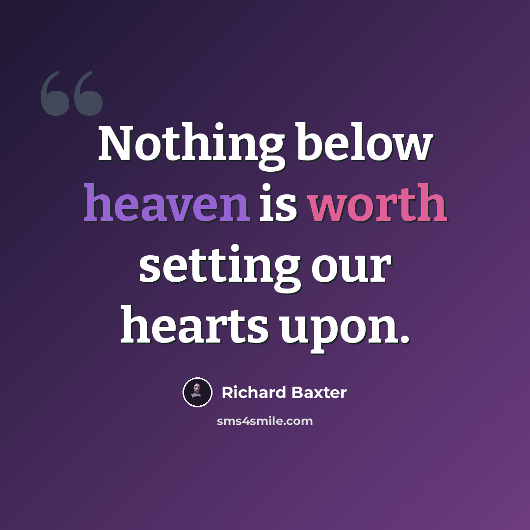 “Nothing below heaven is worth setting our hearts upon.” quote by Richard Baxter