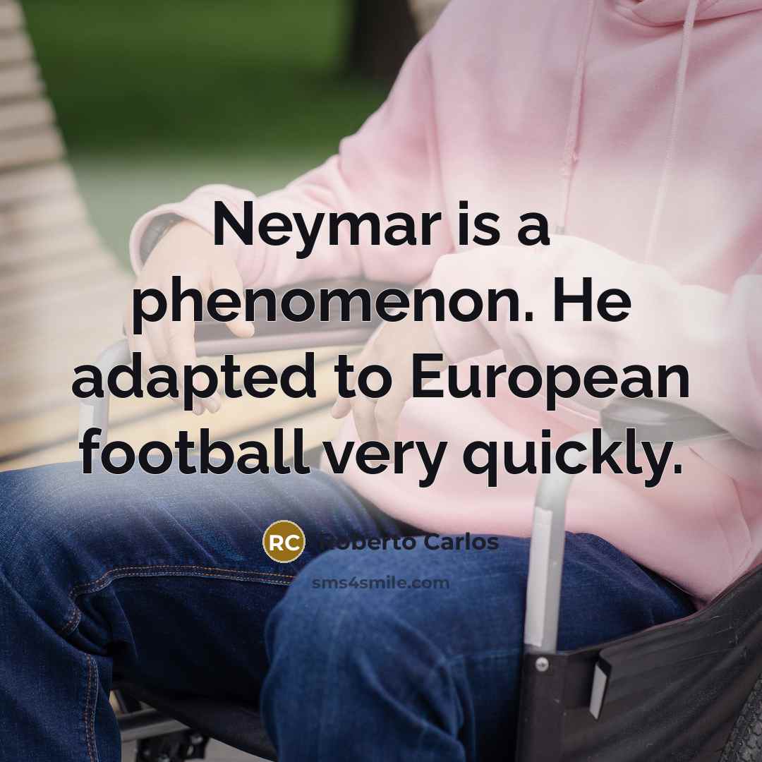 “Neymar is a phenomenon. He adapted to European football very quickly.” quote by Roberto Carlos
