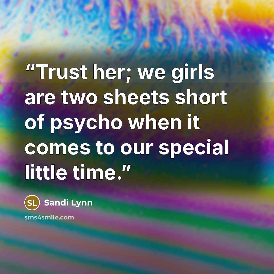 “Trust her; we girls are two sheets short of psycho when it comes to our special little time.” quote by Sandi Lynn
